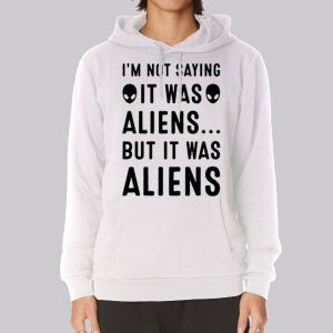 Im Not Saying It Was Aliens Sweatshirt