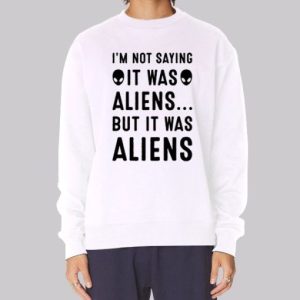 Im Not Saying It Was Aliens Sweatshirt 4