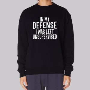 In My Defense I Was Left Unsupervised Sweatshirt In My Defense I Was Left Unsupervised Sweatshirt