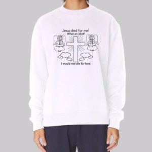 Jesus Died for Me What an Idiot Sweatshirt 3 Jesus Died for Me What an Idiot Sweatshirt 4