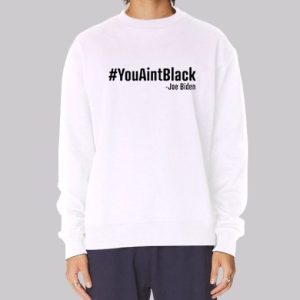 Joe Biden You Ain't Black Sweatshirt 3 Joe Biden You Aint Black Sweatshirt 4