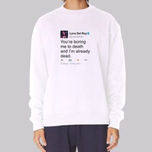 Lana Del Rey Tweet Youre Boring Me to Death Sweatshirt 4