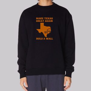 Make Texas Great Again Build the Wall Sweatshirt Make Texas Great Again Build the Wall Sweatshirt
