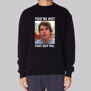 Meme Youre Not That Guy Pal Context Sweatshirt
