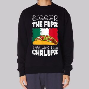 Mexico Bigger the Fupa Chalupa Sweatshirt Mexico Bigger the Fupa Chalupa Sweatshirt