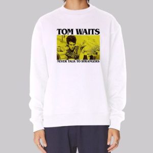 Never Talk to Strangers Tom Waits Sweatshirt 3 Never Talk to Strangers Tom Waits Sweatshirt 4