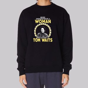 Never Underestimate a Woman Tom Waits Sweatshirt Never Underestimate a Woman Tom Waits Sweatshirt