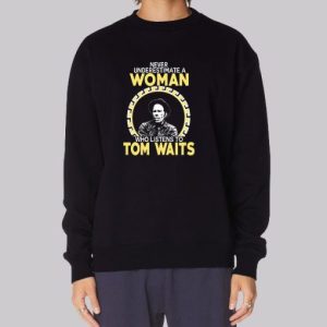Never Underestimate a Woman Tom Waits Sweatshirt 3 Never Underestimate a Woman Tom Waits Sweatshirt 4