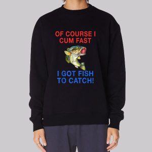 Of Course I Cum Fast I Got Fish to Catch Sweatshirt
