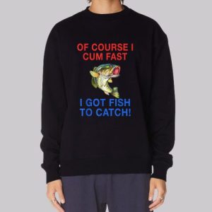 Of Course I Cum Fast I Got Fish to Catch Sweatshirt 4