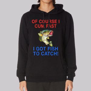 Of Course I Cum Fast I Have Fish to Catch Sweatshirt