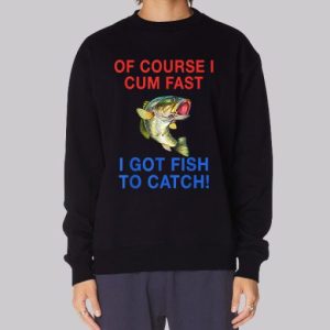 Of Course I Cum Fast I Have Fish to Catch Sweatshirt 3 Of Course I Cum Fast I Have Fish to Catch Sweatshirt 4