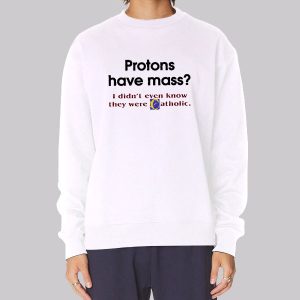 Protons Have Mass Catholic Meaning Sweatshirt