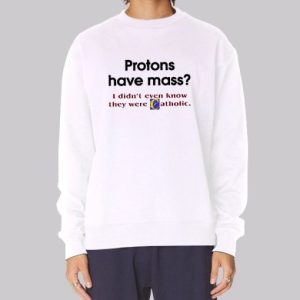 Protons Have Mass Catholic Meaning Sweatshirt 3 Protons Have Mass Catholic Meaning Sweatshirt 4