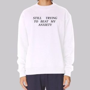 Quotes Still Trying to Beat My Anxiety Sweatshirt 3 Quotes Still Trying to Beat My Anxiety Sweatshirt 4
