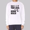 Shoot Your Local Herion Dealer Sweatshirt
