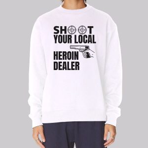 Shoot Your Local Herion Dealer Sweatshirt Shoot Your Local Herion Dealer Sweatshirt