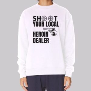 Shoot Your Local Herion Dealer Sweatshirt 3 Shoot Your Local Herion Dealer Sweatshirt 4