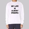 Text My Life Is Almost Finished Sweatshirt