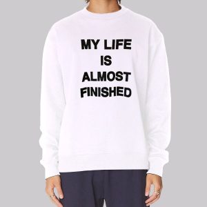 Text My Life Is Almost Finished Sweatshirt