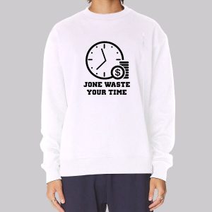 Time Is Money Jone Waste Your Time Sweatshirt Time Is Money Jone Waste Your Time Sweatshirt
