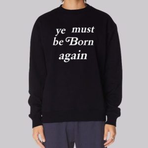 kanYe Must Be Born Again Ye Sweatshirt 3 kanYe Must Be Born Again Ye Sweatshirt 4