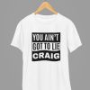 You Ain’t Got To Lie Craig Quote Friday Movie T-Shirt