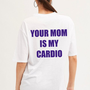 Your Mom Is My Cardio T-Shirt – Hilarious & Bold Statement Tee!