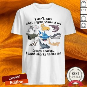 I Don’t Care What Anyone Thinks Of Me Except Sharks I Want Sharks To Like Me Shirt