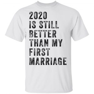 2020 is still better than my first marriage funny shirt