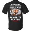 Baseball dad some people have to wait their entire lives to meet their favorite player shirt