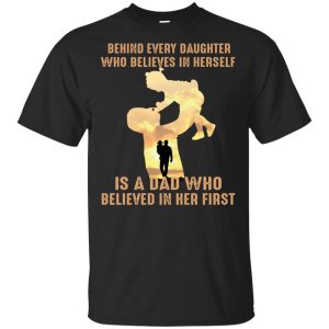 Behind every daughter who believes in herself is a Dad shirt