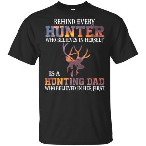 Behind every hunter who believes in herself is a hunting dad shirt