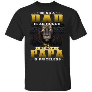 Being a dad is an honor being papa is priceless lion shirt