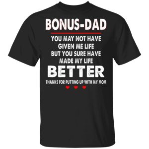 Bonus dad you may not have given me life but you sure have made my life better shirt