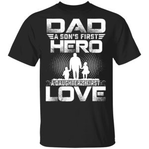 Dad a son’s first hero a daughters first love shirt