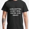 Gaslighting is not real you’re just crazy black t-shirt