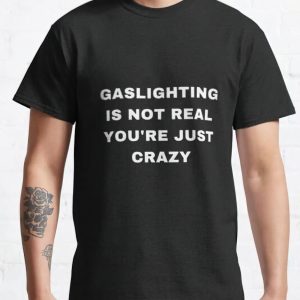 Gaslighting is not real you’re just crazy black t-shirt