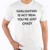 Gaslighting is not real you’re just crazy shirt