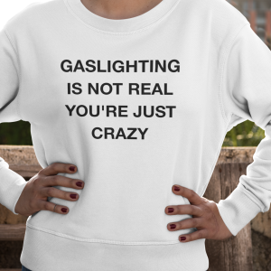 Gaslighting is not real you’re just crazy shirt