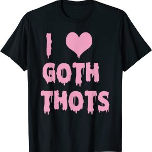 I love goth thots shirt I love goth thots shirt