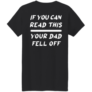 If you can read this your Dad fell off back shirt