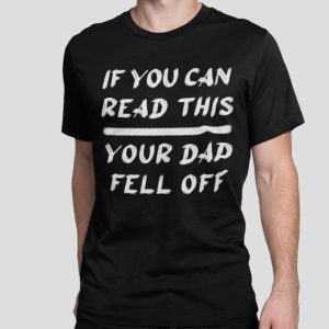 If you can read this your Dad fell off shirt
