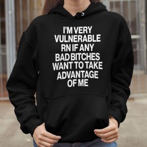 Im very vulnerable rn if any bad btches want to take advantage of me shirt 3