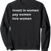 Invest in women pay women hire women sweatshirt