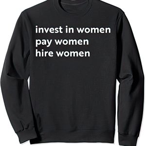 Invest in women pay women hire women sweatshirt
