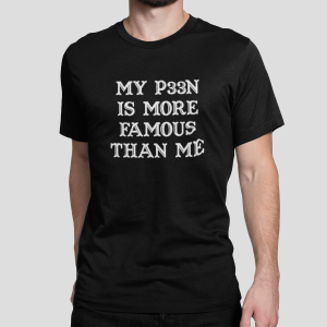 My p33n is more famous than me shirt