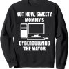 Not now sweety mommy’s cyberbullying the mayor sweatshirt