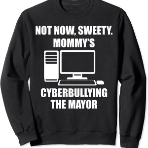 Not now sweety mommy’s cyberbullying the mayor sweatshirt