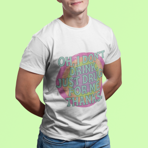 Oh i don’t drink just drugs for me shirt